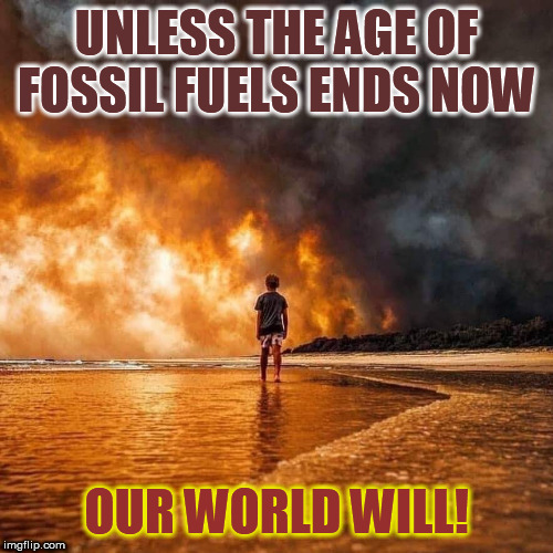 Unless the Age of Fossil Fuels Ends | UNLESS THE AGE OF FOSSIL FUELS ENDS NOW; OUR WORLD WILL! | image tagged in environment | made w/ Imgflip meme maker