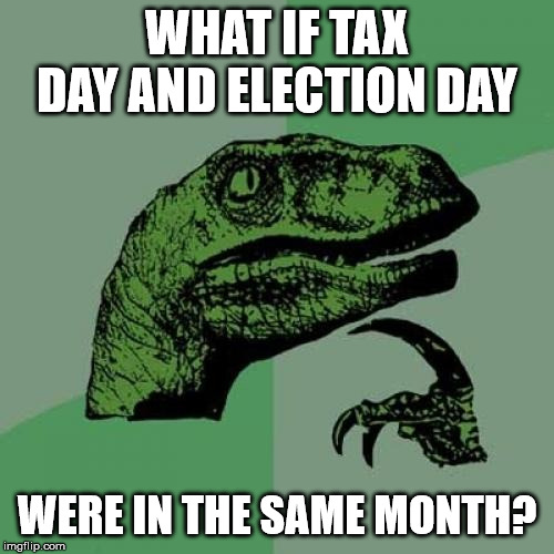 taxes | WHAT IF TAX DAY AND ELECTION DAY; WERE IN THE SAME MONTH? | image tagged in memes,philosoraptor,income taxes,corruption | made w/ Imgflip meme maker