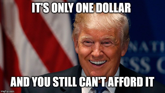Laughing Donald Trump | IT'S ONLY ONE DOLLAR AND YOU STILL CAN'T AFFORD IT | image tagged in laughing donald trump | made w/ Imgflip meme maker
