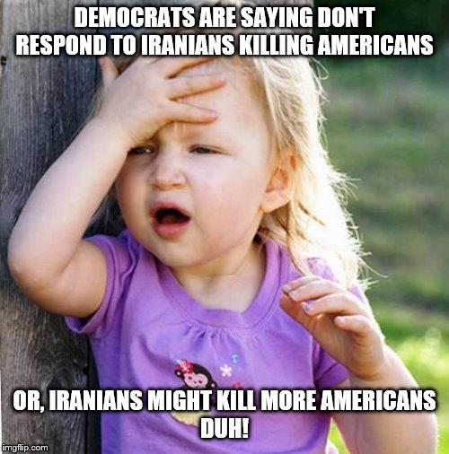 DUH-The kid giving the bully his milk money comes to mind. | DEMOCRATS ARE SAYING DON'T RESPOND TO IRANIANS KILLING AMERICANS; OR, IRANIANS MIGHT KILL MORE AMERICANS
DUH! | image tagged in duh,memes,political | made w/ Imgflip meme maker