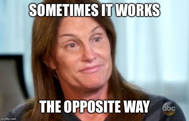 Bruce Jenner | SOMETIMES IT WORKS THE OPPOSITE WAY | image tagged in bruce jenner | made w/ Imgflip meme maker