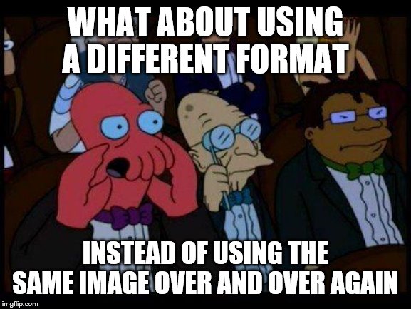 You Should Feel Bad Zoidberg Meme | WHAT ABOUT USING A DIFFERENT FORMAT INSTEAD OF USING THE SAME IMAGE OVER AND OVER AGAIN | image tagged in memes,you should feel bad zoidberg | made w/ Imgflip meme maker