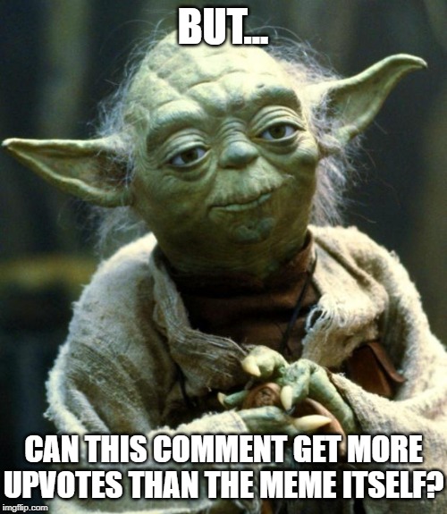 Star Wars Yoda Meme | BUT... CAN THIS COMMENT GET MORE UPVOTES THAN THE MEME ITSELF? | image tagged in memes,star wars yoda | made w/ Imgflip meme maker