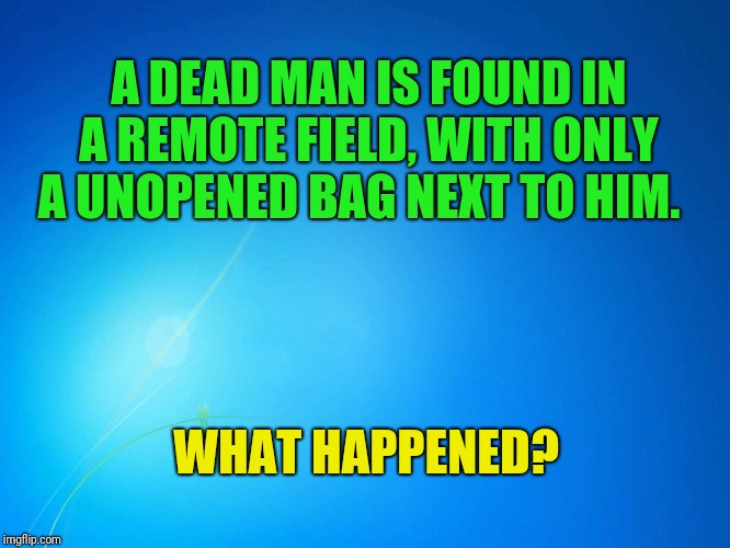 Brain teaser. First one to get the correct answer gets 20 upvotes. Yes and no questions are allowed. | A DEAD MAN IS FOUND IN A REMOTE FIELD, WITH ONLY A UNOPENED BAG NEXT TO HIM. WHAT HAPPENED? | image tagged in blank blue | made w/ Imgflip meme maker