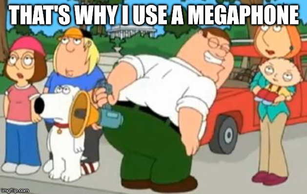 Peter Griffin Farting Megaphone | THAT'S WHY I USE A MEGAPHONE | image tagged in peter griffin farting megaphone | made w/ Imgflip meme maker