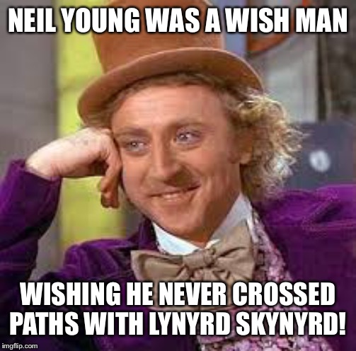 Gene Wilder | NEIL YOUNG WAS A WISH MAN WISHING HE NEVER CROSSED PATHS WITH LYNYRD SKYNYRD! | image tagged in gene wilder | made w/ Imgflip meme maker