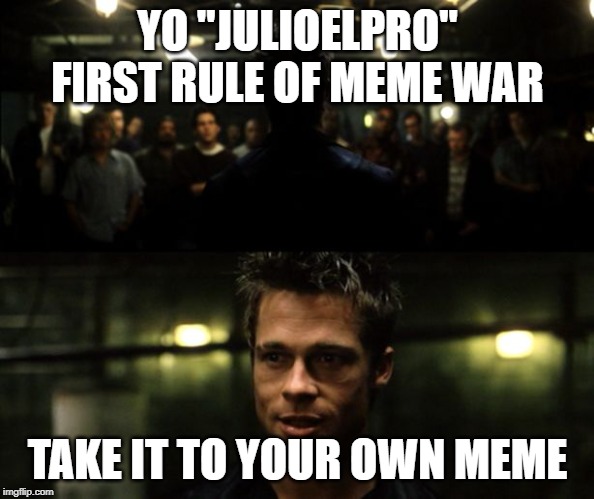 First rule of the Fight Club | YO "JULIOELPRO"
FIRST RULE OF MEME WAR; TAKE IT TO YOUR OWN MEME | image tagged in first rule of the fight club | made w/ Imgflip meme maker