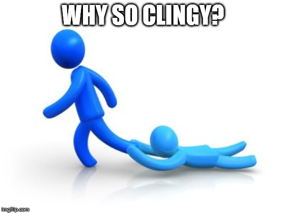 Clingy | WHY SO CLINGY? | image tagged in clingy | made w/ Imgflip meme maker