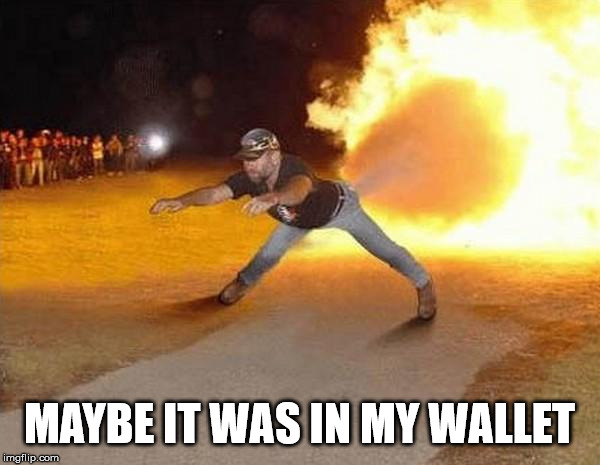 fire fart | MAYBE IT WAS IN MY WALLET | image tagged in fire fart | made w/ Imgflip meme maker