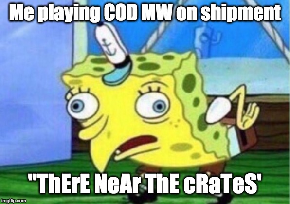 Mocking Spongebob | Me playing COD MW on shipment; "ThErE NeAr ThE cRaTeS' | image tagged in memes,mocking spongebob | made w/ Imgflip meme maker