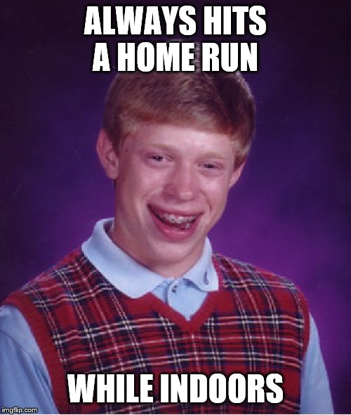 Windows Beware | ALWAYS HITS A HOME RUN; WHILE INDOORS | image tagged in memes,bad luck brian | made w/ Imgflip meme maker