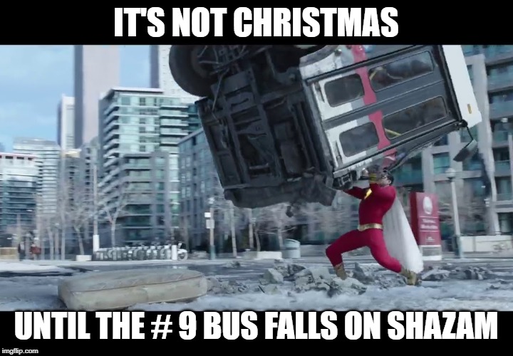 it's not Christmas | IT'S NOT CHRISTMAS; UNTIL THE # 9 BUS FALLS ON SHAZAM | image tagged in shazam | made w/ Imgflip meme maker