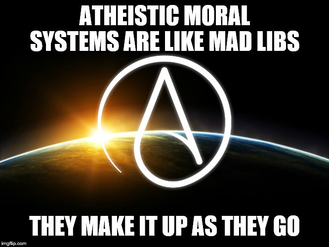 Atheist Logo | ATHEISTIC MORAL SYSTEMS ARE LIKE MAD LIBS; THEY MAKE IT UP AS THEY GO | image tagged in atheist logo,morality,atheism,memes | made w/ Imgflip meme maker