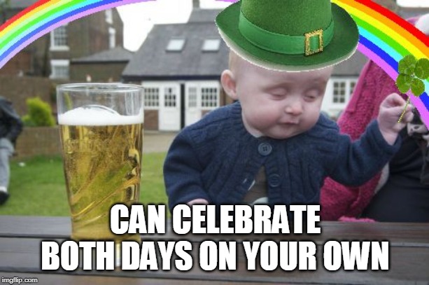 Drunk Baby St. Patrick's Day | CAN CELEBRATE BOTH DAYS ON YOUR OWN | image tagged in drunk baby st patrick's day | made w/ Imgflip meme maker