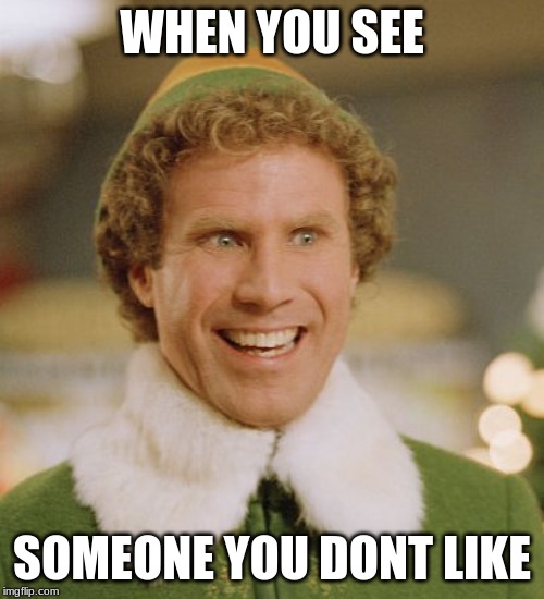 Buddy The Elf Meme | WHEN YOU SEE; SOMEONE YOU DONT LIKE | image tagged in memes,buddy the elf | made w/ Imgflip meme maker