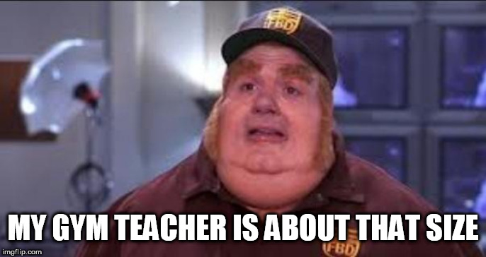 Fat Bastard | MY GYM TEACHER IS ABOUT THAT SIZE | image tagged in fat bastard | made w/ Imgflip meme maker