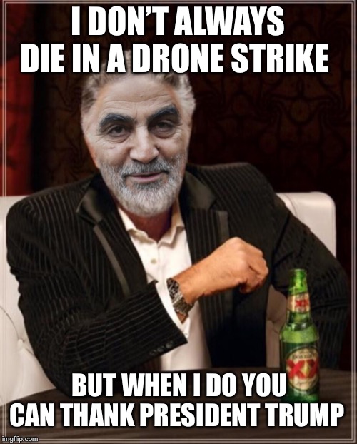 And another Terrorist is gone, and another one’s gone, another one bites the dust! | I DON’T ALWAYS DIE IN A DRONE STRIKE; BUT WHEN I DO YOU CAN THANK PRESIDENT TRUMP | image tagged in the most interesting man in the world,soleimani,drone,iran | made w/ Imgflip meme maker