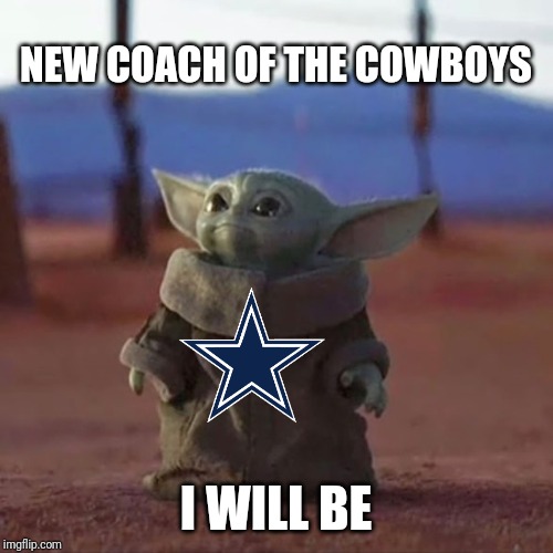 Baby Yoda | NEW COACH OF THE COWBOYS; I WILL BE | image tagged in baby yoda | made w/ Imgflip meme maker