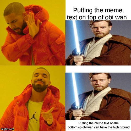 Drake Hotline Bling Meme | Putting the meme text on top of obi wan; Putting the meme text on the bottom so obi wan can have the high ground | image tagged in memes,drake hotline bling | made w/ Imgflip meme maker