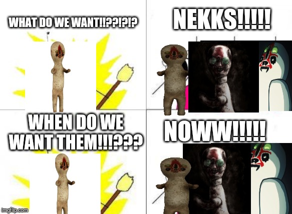 What Do We Want | NEKKS!!!!! WHAT DO WE WANT!!??!?!? WHEN DO WE WANT THEM!!!??? NOWW!!!!! | image tagged in memes,what do we want | made w/ Imgflip meme maker