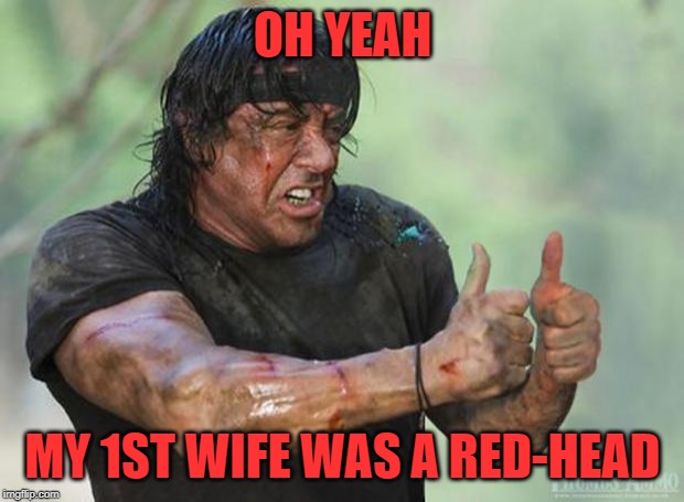 Thumbs Up Rambo | OH YEAH MY 1ST WIFE WAS A RED-HEAD | image tagged in thumbs up rambo | made w/ Imgflip meme maker