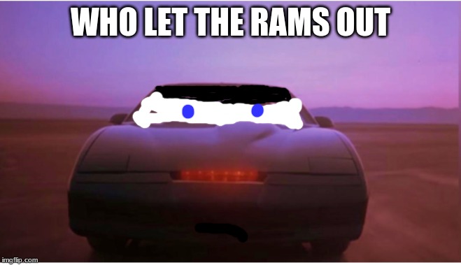 K.I.T.T. | WHO LET THE RAMS OUT | image tagged in kitt | made w/ Imgflip meme maker