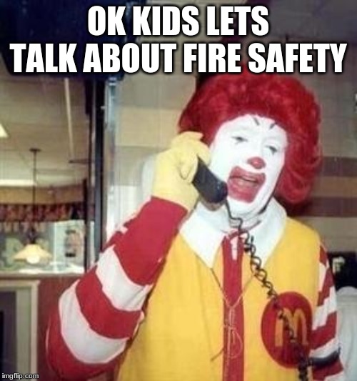 Ronald McDonald Temp | OK KIDS LETS TALK ABOUT FIRE SAFETY | image tagged in ronald mcdonald temp | made w/ Imgflip meme maker