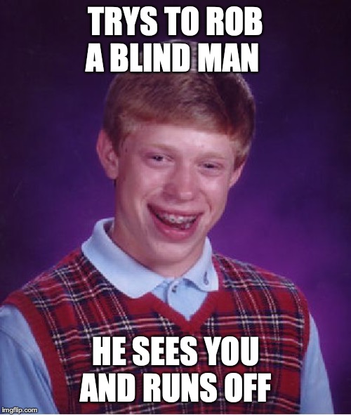 Bad Luck Brian Meme | TRYS TO ROB A BLIND MAN; HE SEES YOU AND RUNS OFF | image tagged in memes,bad luck brian | made w/ Imgflip meme maker
