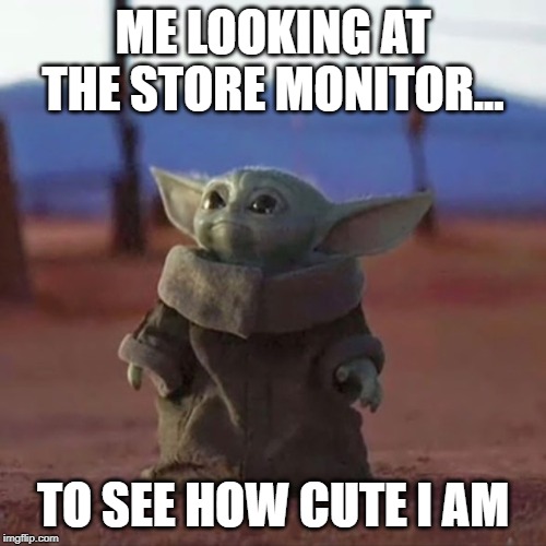 Baby Yoda | ME LOOKING AT THE STORE MONITOR... TO SEE HOW CUTE I AM | image tagged in baby yoda | made w/ Imgflip meme maker