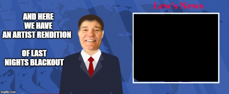 AND HERE WE HAVE AN ARTIST RENDITION; OF LAST NIGHTS BLACKOUT | made w/ Imgflip meme maker