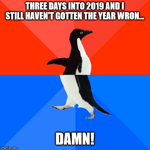 A little premature, or postmature, with that call... | THREE DAYS INTO 2019 AND I STILL HAVEN'T GOTTEN THE YEAR WRON... DAMN! | image tagged in memes,socially awesome awkward penguin,2020,2019 | made w/ Imgflip meme maker