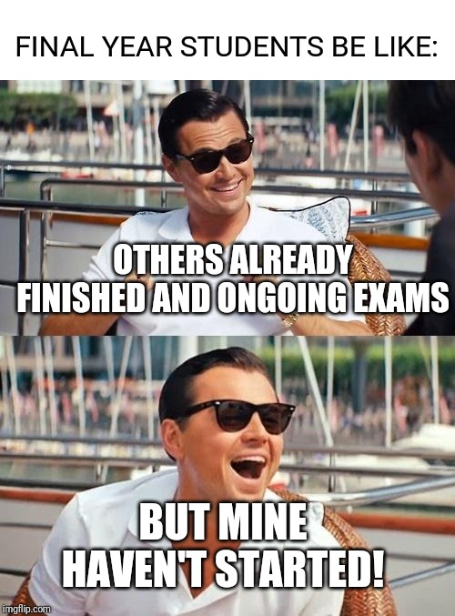 Leonardo Dicaprio Wolf Of Wall Street Meme | FINAL YEAR STUDENTS BE LIKE:; OTHERS ALREADY FINISHED AND ONGOING EXAMS; BUT MINE HAVEN'T STARTED! | image tagged in memes,leonardo dicaprio wolf of wall street | made w/ Imgflip meme maker