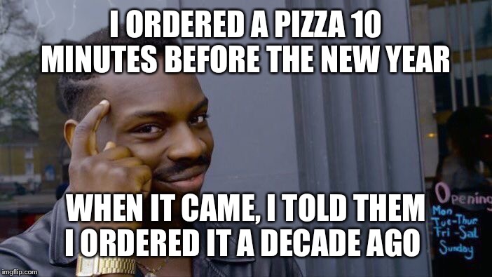 Roll Safe Think About It | I ORDERED A PIZZA 10 MINUTES BEFORE THE NEW YEAR; WHEN IT CAME, I TOLD THEM I ORDERED IT A DECADE AGO | image tagged in memes,roll safe think about it | made w/ Imgflip meme maker