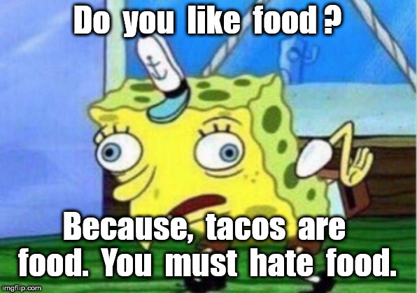 Mocking Spongebob Meme | Do  you  like  food ? Because,  tacos  are  food.  You  must  hate  food. | image tagged in memes,mocking spongebob | made w/ Imgflip meme maker