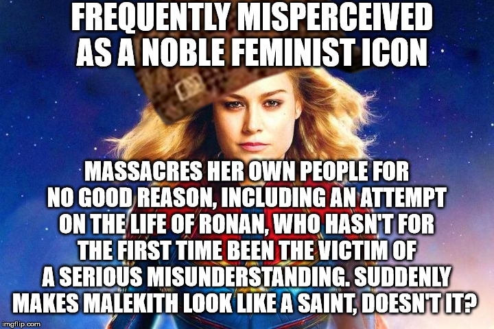 Captain Marvel Meme | FREQUENTLY MISPERCEIVED AS A NOBLE FEMINIST ICON; MASSACRES HER OWN PEOPLE FOR NO GOOD REASON, INCLUDING AN ATTEMPT ON THE LIFE OF RONAN, WHO HASN'T FOR THE FIRST TIME BEEN THE VICTIM OF A SERIOUS MISUNDERSTANDING. SUDDENLY MAKES MALEKITH LOOK LIKE A SAINT, DOESN'T IT? | image tagged in captain marvel,ronan,scumbag hat | made w/ Imgflip meme maker