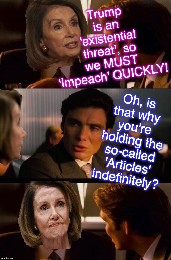 when you should know it's a con-game | Trump is an 'existential threat', so we MUST 'Impeach' QUICKLY! Oh, is that why you're holding the so-called 'Articles' indefinitely? | image tagged in inception,impeachment | made w/ Imgflip meme maker