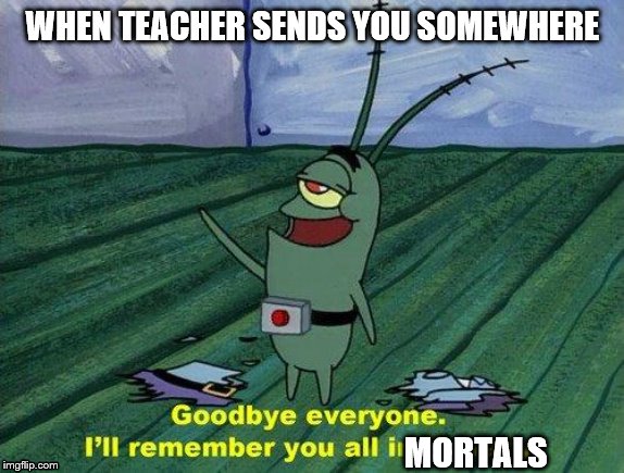 Plankton Therapy | WHEN TEACHER SENDS YOU SOMEWHERE; MORTALS | image tagged in plankton therapy | made w/ Imgflip meme maker