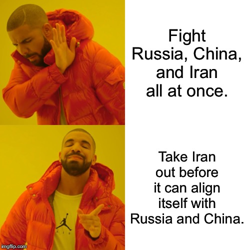 Drake Hotline Bling | Fight Russia, China, and Iran all at once. Take Iran out before it can align itself with Russia and China. | image tagged in memes,drake hotline bling | made w/ Imgflip meme maker