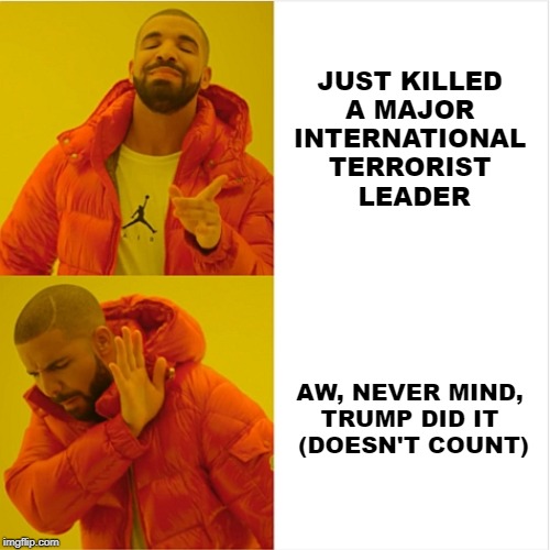 Drake, Mistake. | JUST KILLED 
A MAJOR 
INTERNATIONAL 
TERRORIST 
LEADER; AW, NEVER MIND, 
TRUMP DID IT 
(DOESN'T COUNT) | image tagged in reverse drake,terrorism,iran,trump,trump derangement syndrome | made w/ Imgflip meme maker