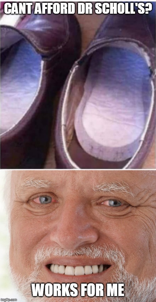 CANT AFFORD DR SCHOLL'S? WORKS FOR ME | image tagged in hide the pain harold,memes | made w/ Imgflip meme maker