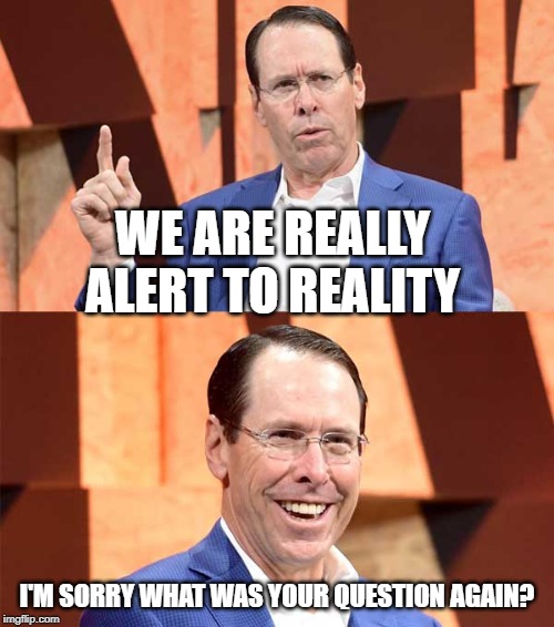 Randall Stephenson AT$T | WE ARE REALLY ALERT TO REALITY; I'M SORRY WHAT WAS YOUR QUESTION AGAIN? | image tagged in randall stephenson att | made w/ Imgflip meme maker