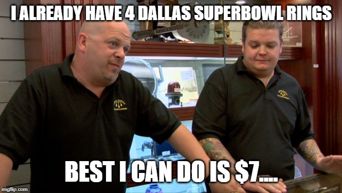 Pawn Stars Best I Can Do | I ALREADY HAVE 4 DALLAS SUPERBOWL RINGS; BEST I CAN DO IS $7.... | image tagged in pawn stars best i can do | made w/ Imgflip meme maker