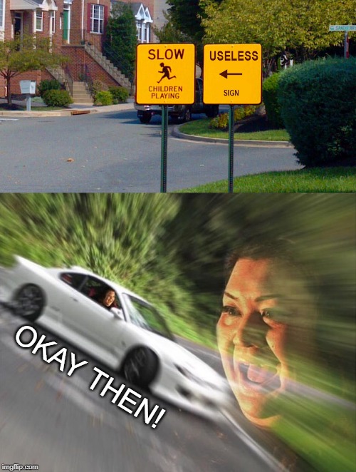 Gotta go fast! | OKAY THEN! | image tagged in fast car woman,gotta go fast,okay,useless,funny signs | made w/ Imgflip meme maker