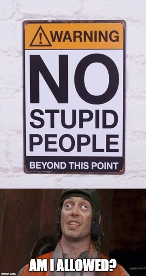 No stupid people | AM I ALLOWED? | image tagged in cross eyes,stupid people,funny signs,human stupidity | made w/ Imgflip meme maker