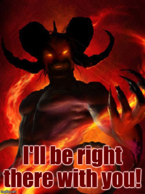 demon | I'll be right there with you! | image tagged in demon | made w/ Imgflip meme maker