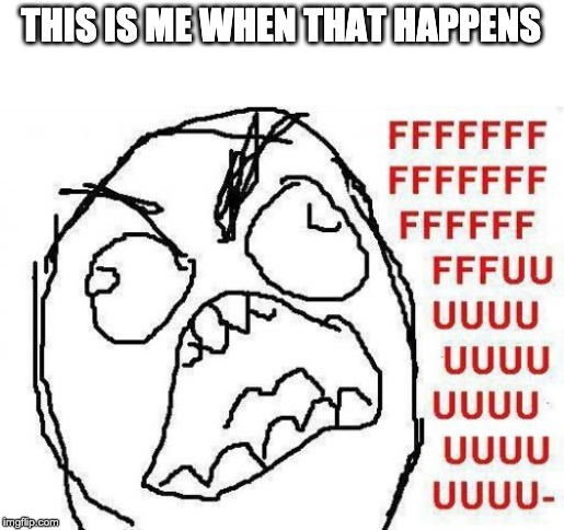 FFFFFFFUUUUUUUUUUUU Meme | THIS IS ME WHEN THAT HAPPENS | image tagged in memes,fffffffuuuuuuuuuuuu | made w/ Imgflip meme maker