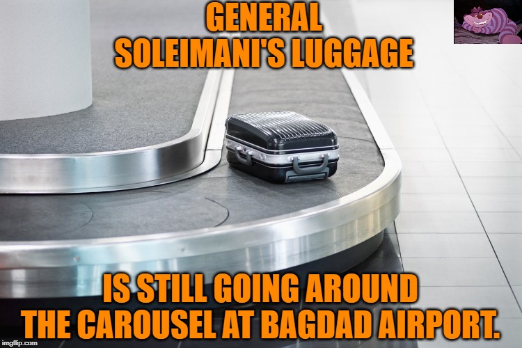 It may be a while. | GENERAL SOLEIMANI'S LUGGAGE; IS STILL GOING AROUND THE CAROUSEL AT BAGDAD AIRPORT. | image tagged in carousel | made w/ Imgflip meme maker