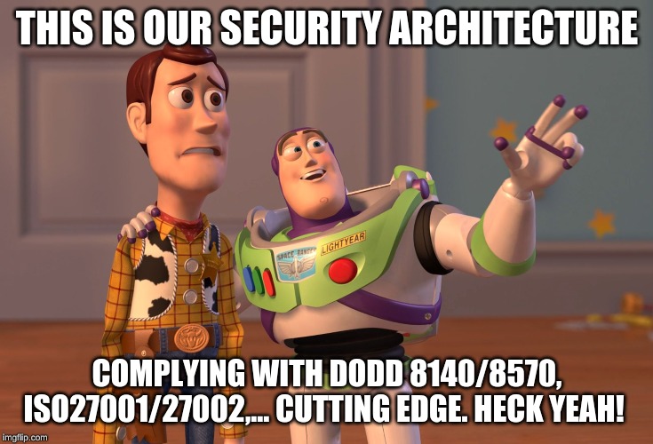 X, X Everywhere | THIS IS OUR SECURITY ARCHITECTURE; COMPLYING WITH DODD 8140/8570, ISO27001/27002,... CUTTING EDGE. HECK YEAH! | image tagged in memes,x x everywhere | made w/ Imgflip meme maker