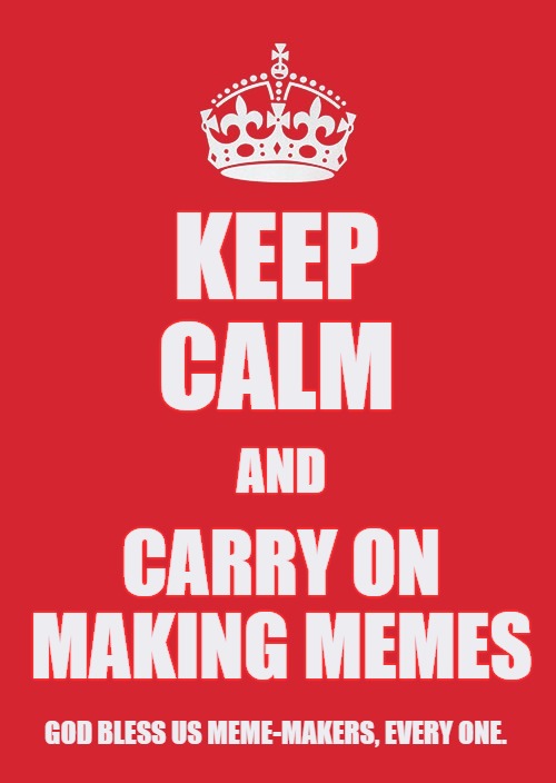 God bless us meme-makers, every one. | KEEP CALM CARRY ON
MAKING MEMES AND GOD BLESS US MEME-MAKERS, EVERY ONE. | image tagged in memes,keep calm and carry on red,make memes,god bless us | made w/ Imgflip meme maker