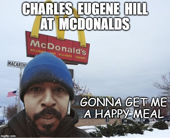 CHARLES  EUGENE  HILL
AT  MCDONALDS GONNA GET ME
A HAPPY MEAL | made w/ Imgflip meme maker